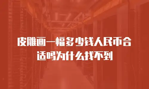 皮雕画一幅多少钱人民币合适吗为什么找不到