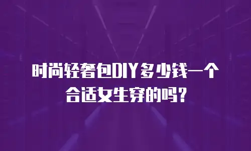 时尚轻奢包DIY多少钱一个合适女生穿的吗？