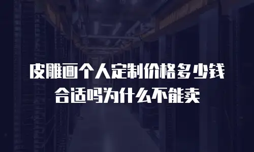 皮雕画个人定制价格多少钱合适吗为什么不能卖