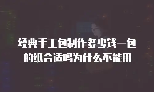 经典手工包制作多少钱一包的纸合适吗为什么不能用