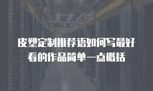 皮塑定制推荐语如何写最好看的作品简单一点概括