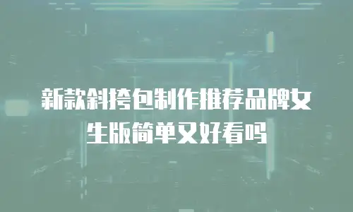 新款斜挎包制作推荐品牌女生版简单又好看吗