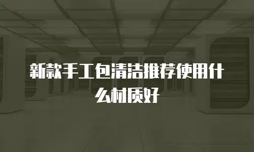 新款手工包清洁推荐使用什么材质好