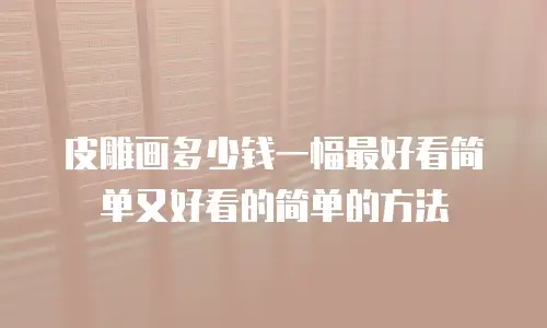 皮雕画多少钱一幅最好看简单又好看的简单的方法