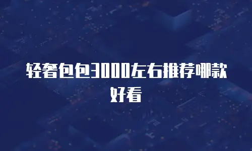 轻奢包包3000左右推荐哪款好看