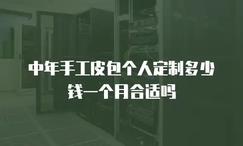 中年手工皮包个人定制多少钱一个月合适吗