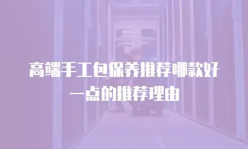 高端手工包保养推荐哪款好一点的推荐理由