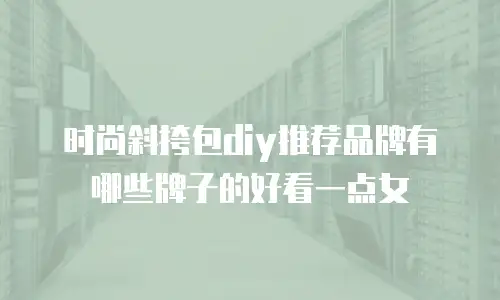 时尚斜挎包diy推荐品牌有哪些牌子的好看一点女