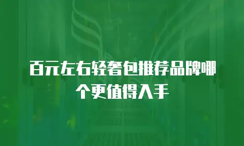 百元左右轻奢包推荐品牌哪个更值得入手