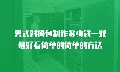 男式斜挎包制作多少钱一双最好看简单的简单的方法