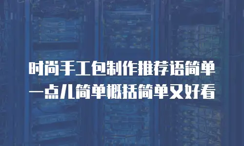 时尚手工包制作推荐语简单一点儿简单概括简单又好看