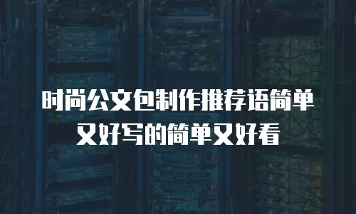 时尚公文包制作推荐语简单又好写的简单又好看