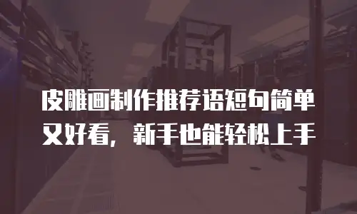 皮雕画制作推荐语短句简单又好看，新手也能轻松上手