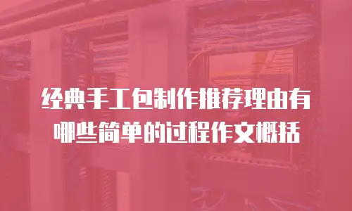 经典手工包制作推荐理由有哪些简单的过程作文概括