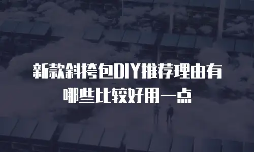 新款斜挎包DIY推荐理由有哪些比较好用一点