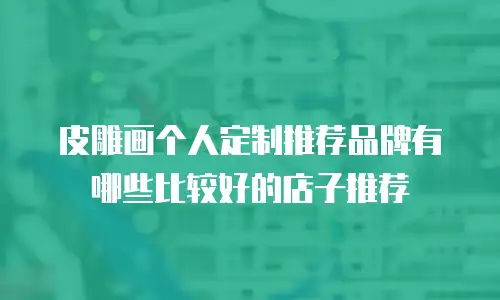 皮雕画个人定制推荐品牌有哪些比较好的店子推荐