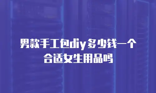男款手工包diy多少钱一个合适女生用品吗