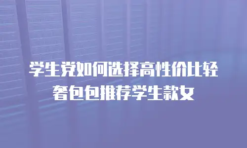 学生党如何选择高性价比轻奢包包推荐学生款女