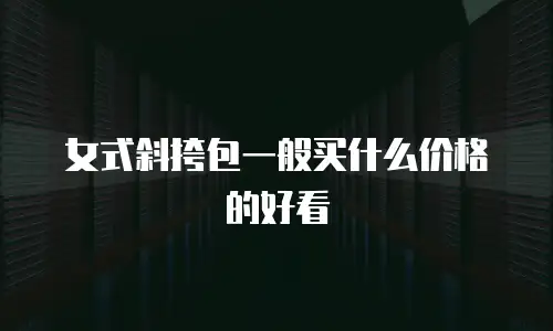 女式斜挎包一般买什么价格的好看