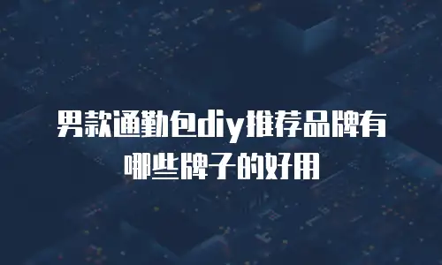 男款通勤包diy推荐品牌有哪些牌子的好用
