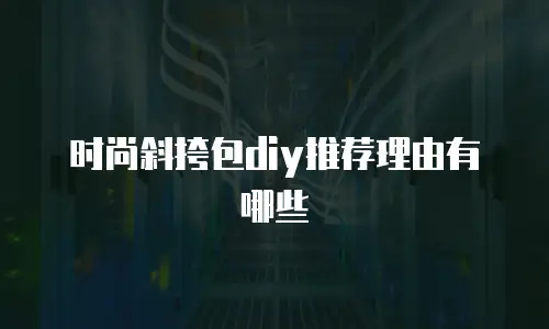 时尚斜挎包diy推荐理由有哪些