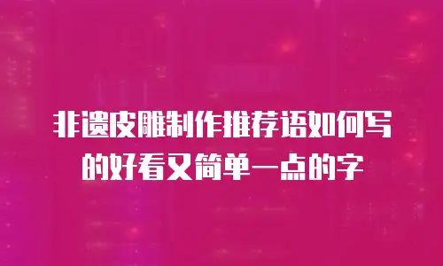 非遗皮雕制作推荐语如何写的好看又简单一点的字