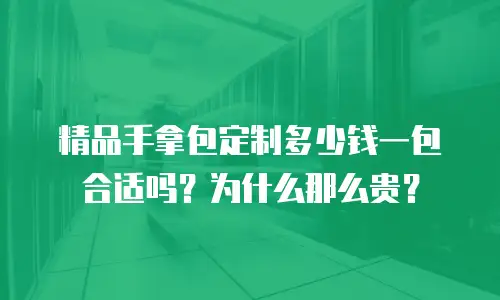 精品手拿包定制多少钱一包合适吗？为什么那么贵？