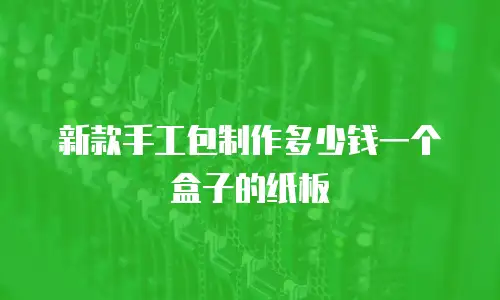 新款手工包制作多少钱一个盒子的纸板