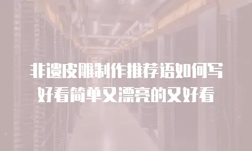 非遗皮雕制作推荐语如何写好看简单又漂亮的又好看