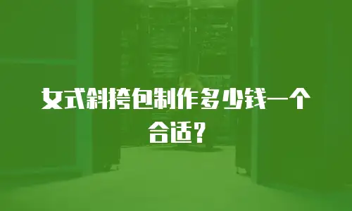女式斜挎包制作多少钱一个合适？