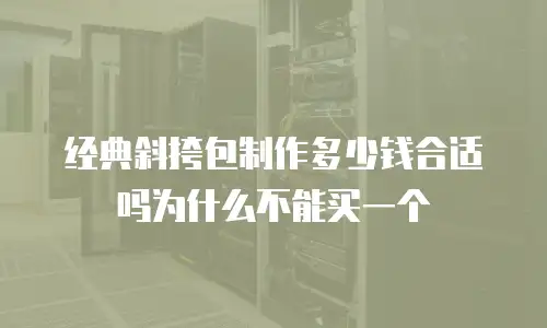 经典斜挎包制作多少钱合适吗为什么不能买一个