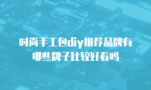 时尚手工包diy推荐品牌有哪些牌子比较好看吗