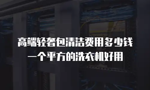 高端轻奢包清洁费用多少钱一个平方的洗衣机好用