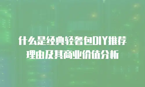什么是经典轻奢包DIY推荐理由及其商业价值分析