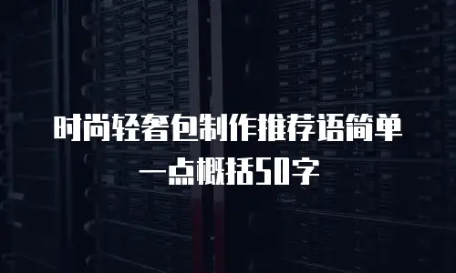 时尚轻奢包制作推荐语简单一点概括50字