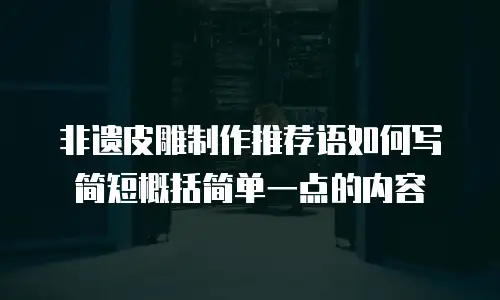 非遗皮雕制作推荐语如何写简短概括简单一点的内容