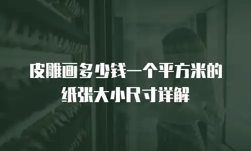 皮雕画多少钱一个平方米的纸张大小尺寸详解