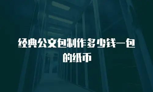 经典公文包制作多少钱一包的纸币