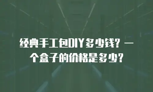 经典手工包DIY多少钱？一个盒子的价格是多少？