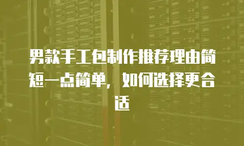 男款手工包制作推荐理由简短一点简单，如何选择更合适