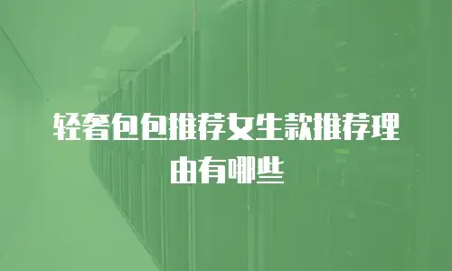 轻奢包包推荐女生款推荐理由有哪些