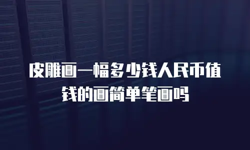 皮雕画一幅多少钱人民币值钱的画简单笔画吗