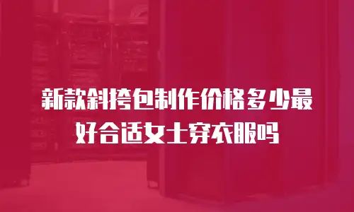 新款斜挎包制作价格多少最好合适女士穿衣服吗