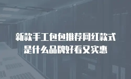 新款手工包包推荐网红款式是什么品牌好看又实惠