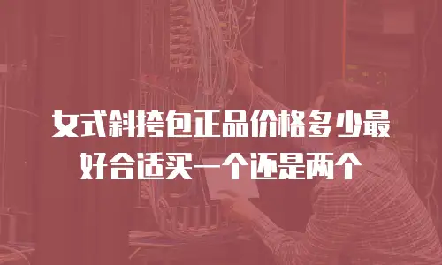 女式斜挎包正品价格多少最好合适买一个还是两个