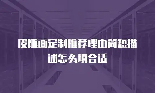 皮雕画定制推荐理由简短描述怎么填合适