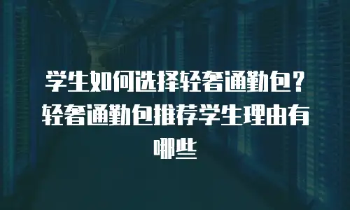 学生如何选择轻奢通勤包？轻奢通勤包推荐学生理由有哪些