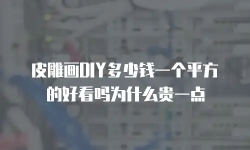 皮雕画DIY多少钱一个平方的好看吗为什么贵一点