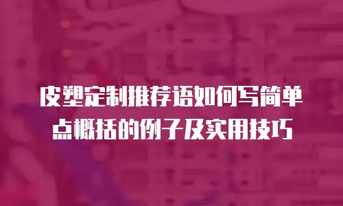 皮塑定制推荐语如何写简单点概括的例子及实用技巧