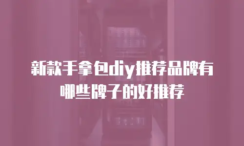 新款手拿包diy推荐品牌有哪些牌子的好推荐